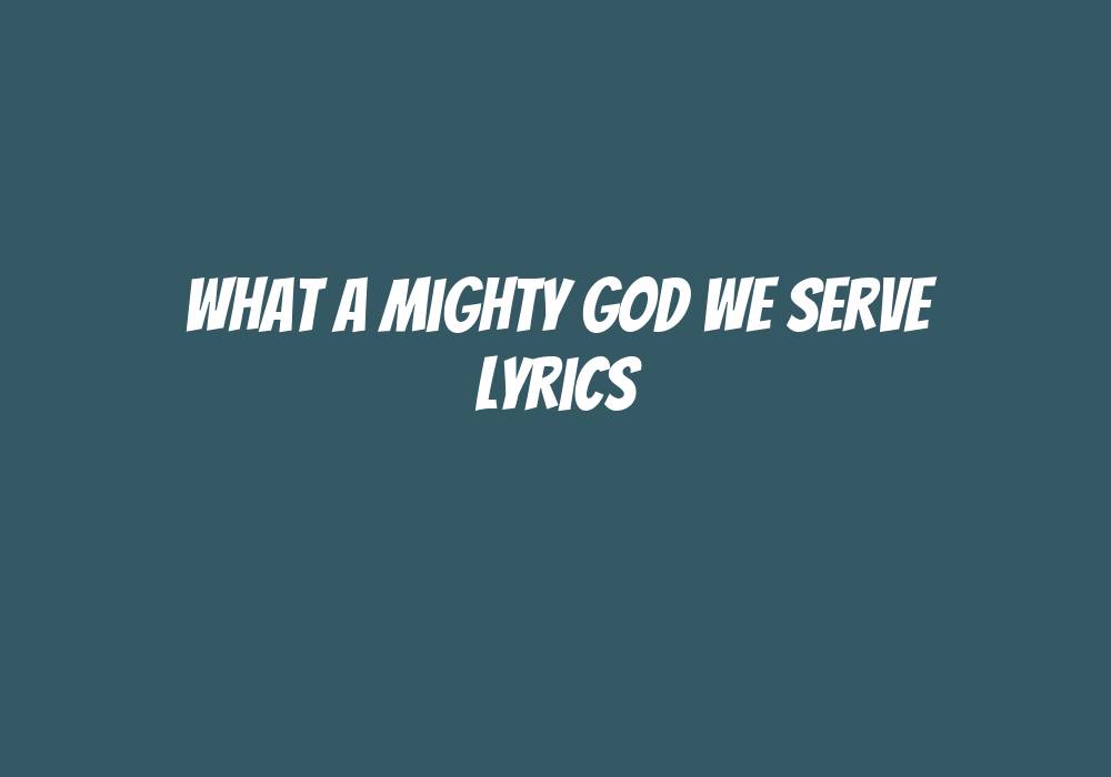 What A Mighty God We Serve Lyrics Hymn
